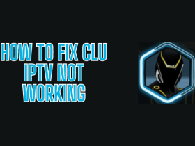 How to Fix Clu IPTV Not Working