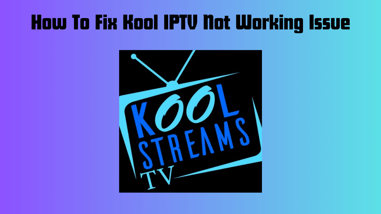 How To Fix Kool IPTV Not Working Issue